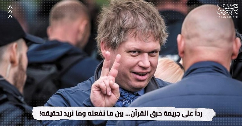 رداً على جريمة حرق القرآن.. بين ما نفعله وما نريد تحقيقه!
